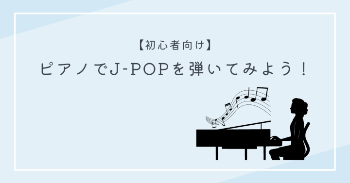 【初心者向け】　ピアノでJ-POPを弾いてみよう！