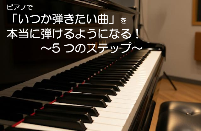 ピアノで「いつか弾きたい曲」を本当に弾けるようになる！5つのステップ
