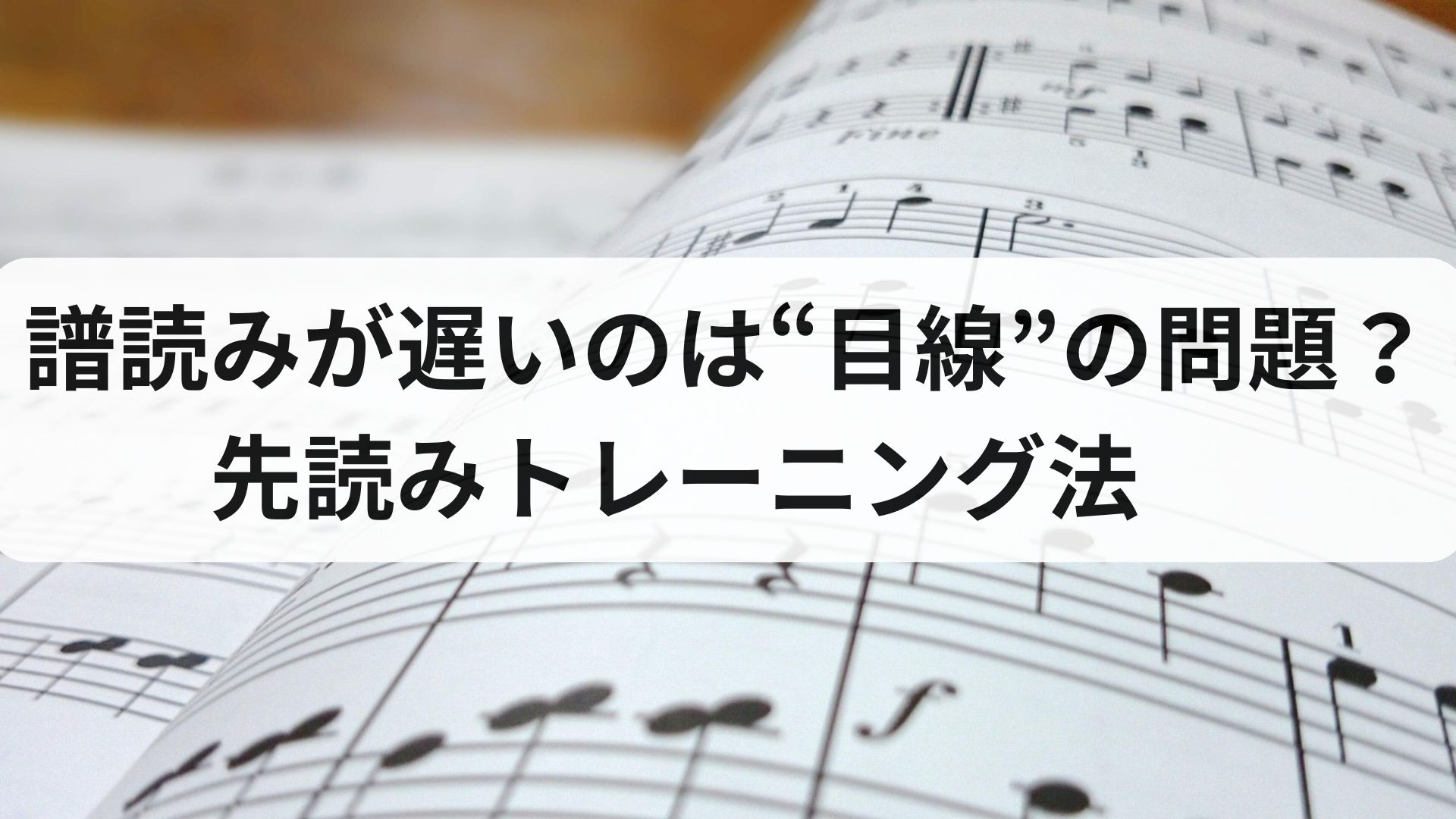 譜読みが遅いのは“目線”の問題？先読みトレーニング法