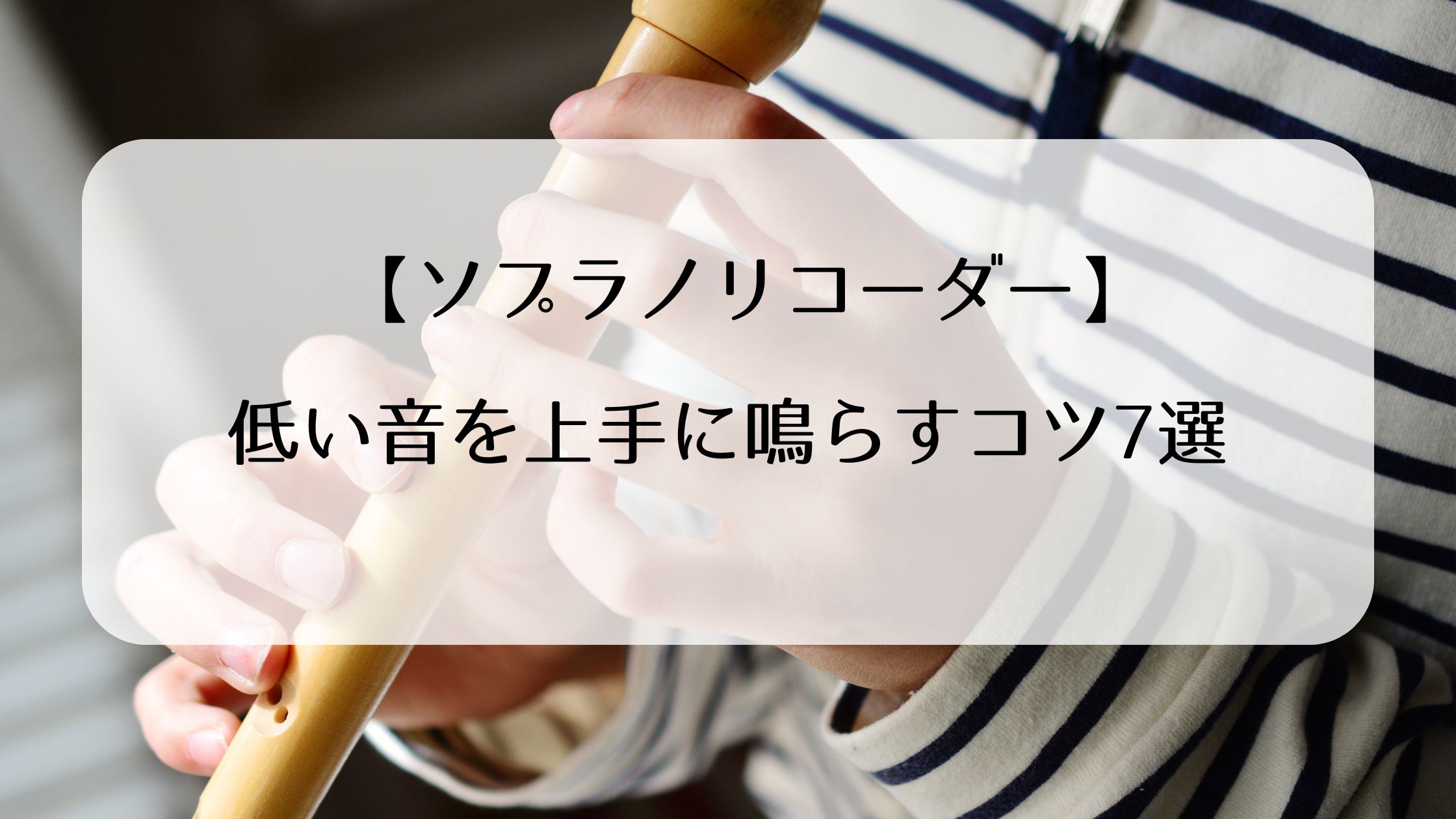 【ソプラノリコーダー】低い音を上手に鳴らすコツ7選