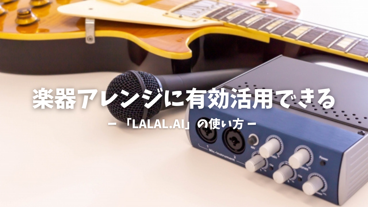 楽器アレンジに有効活用できる「LALAL.AI」の使い方