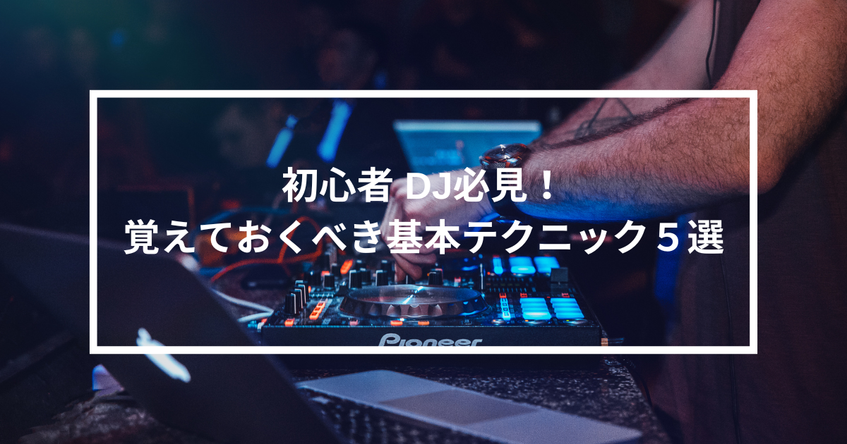 初心者 DJ必見！覚えておくべき基本テクニック５選